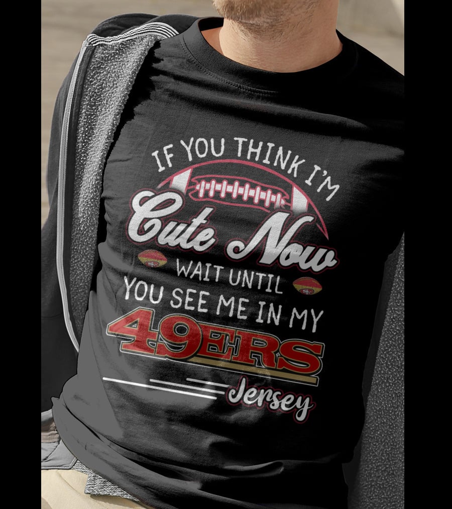 If You Think I'm Cute Now Wait Until You See Me In My 49ers Jersey T-Shirt