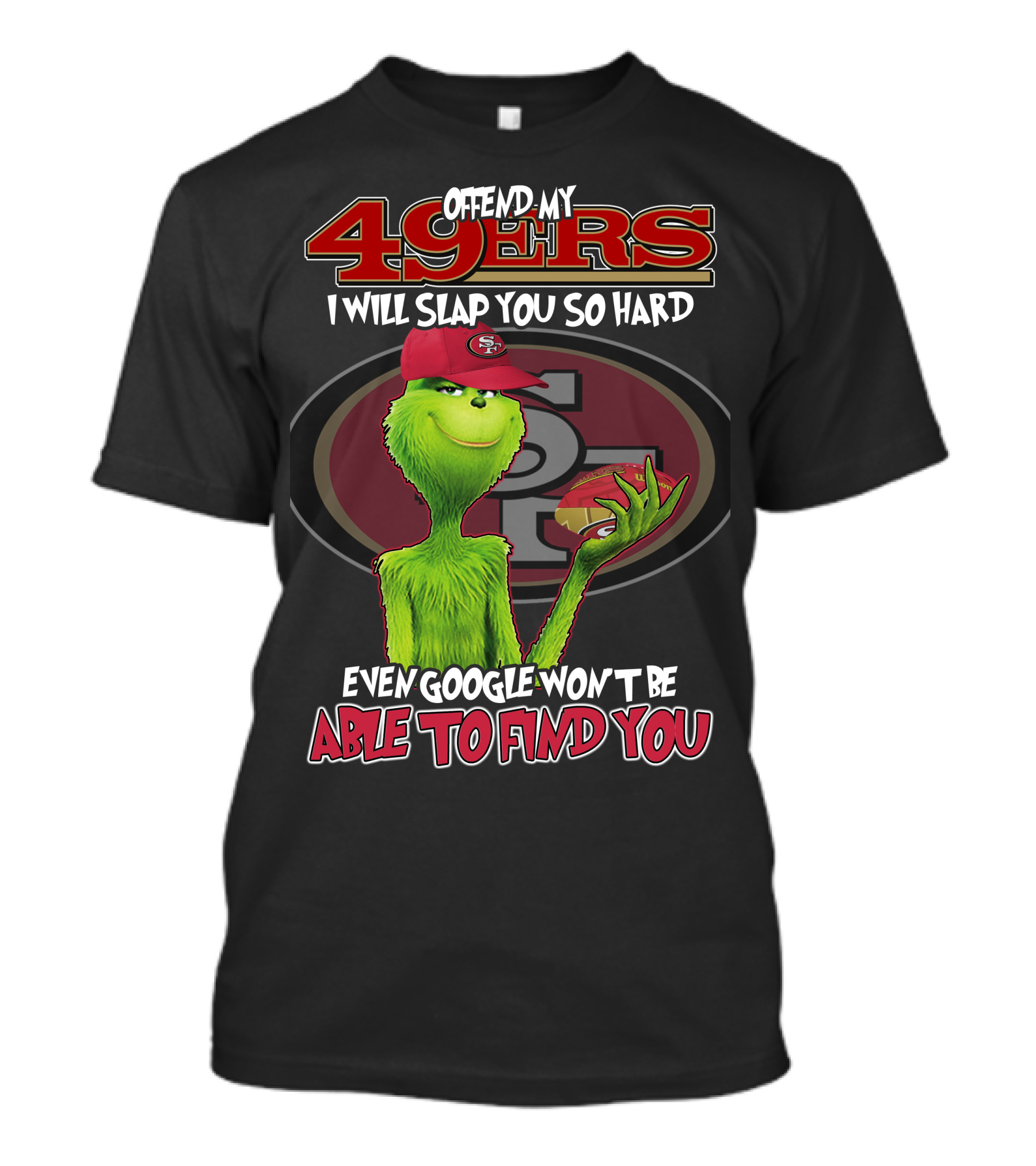 Grinch V2 San Francisco 49ers Offend My 49ers I Will Slap You So Hard Even Google Won't Be Able To Find You T-Shirt