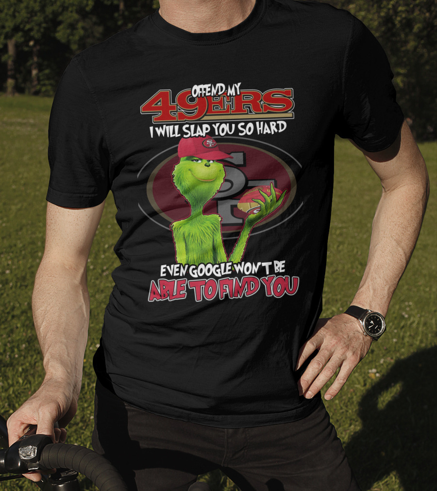 Grinch V2 San Francisco 49ers Offend My 49ers I Will Slap You So Hard Even Google Won't Be Able To Find You T-Shirt