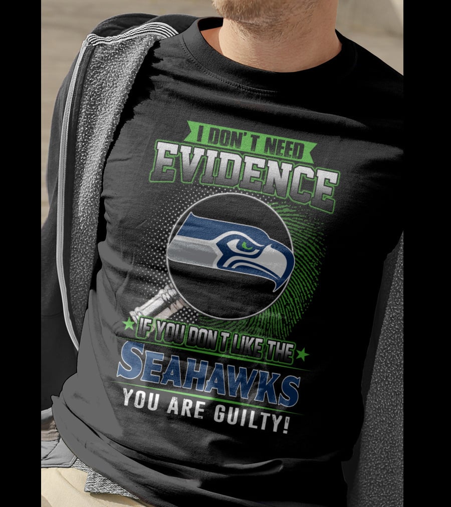 I Don't Need Evidence If You Don't Like The Seahawks You Are Guilty T-Shirt