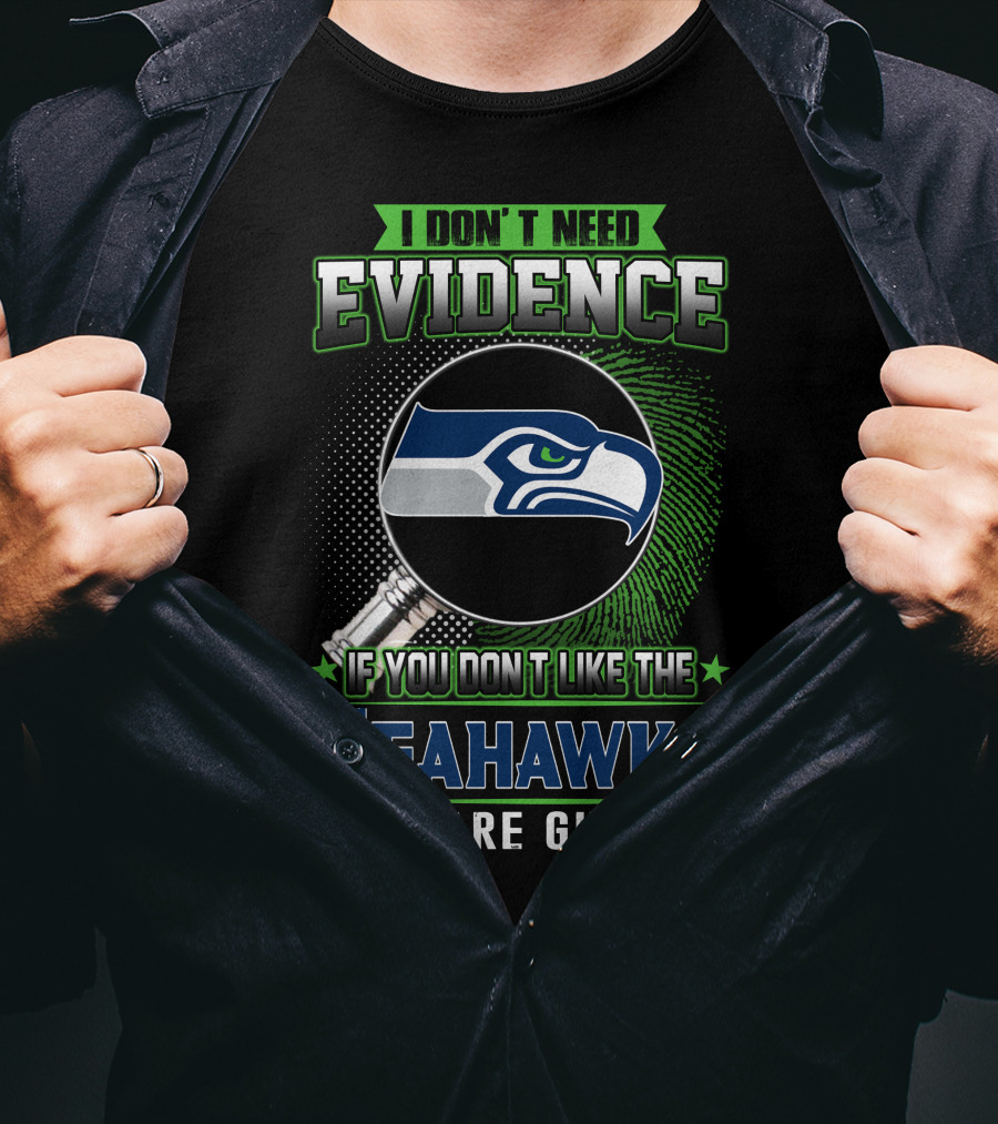 I Don't Need Evidence If You Don't Like The Seahawks You Are Guilty T-Shirt