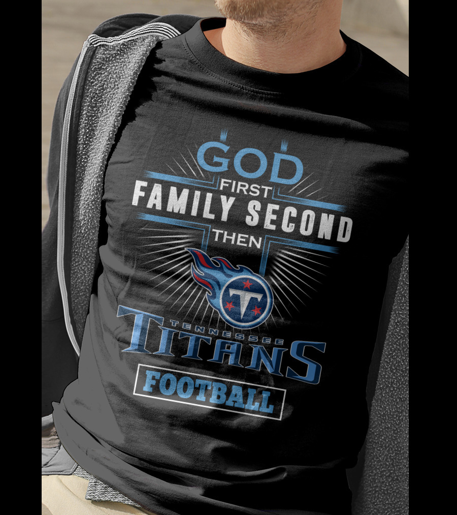 God First Family Second Then Tennessee Titans Football T-Shirt