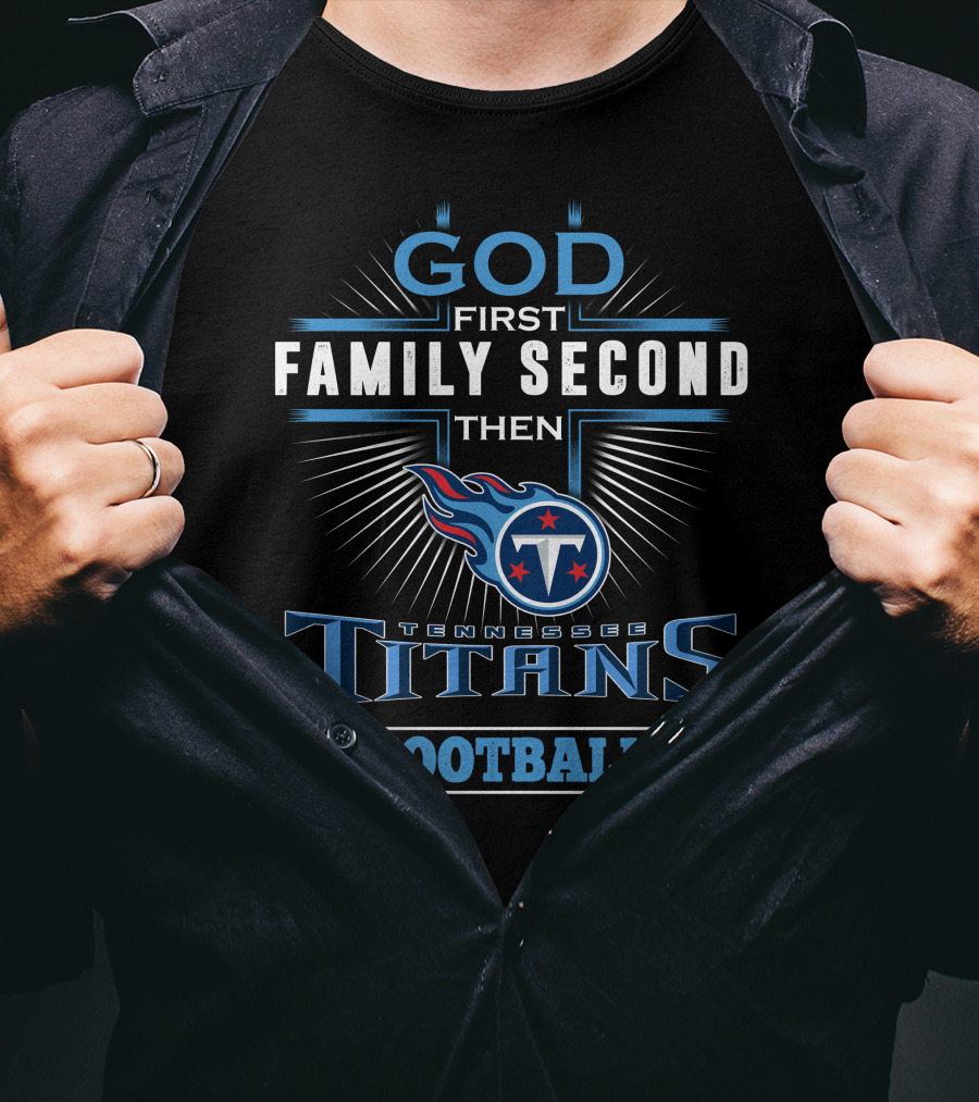 God First Family Second Then Tennessee Titans Football T-Shirt