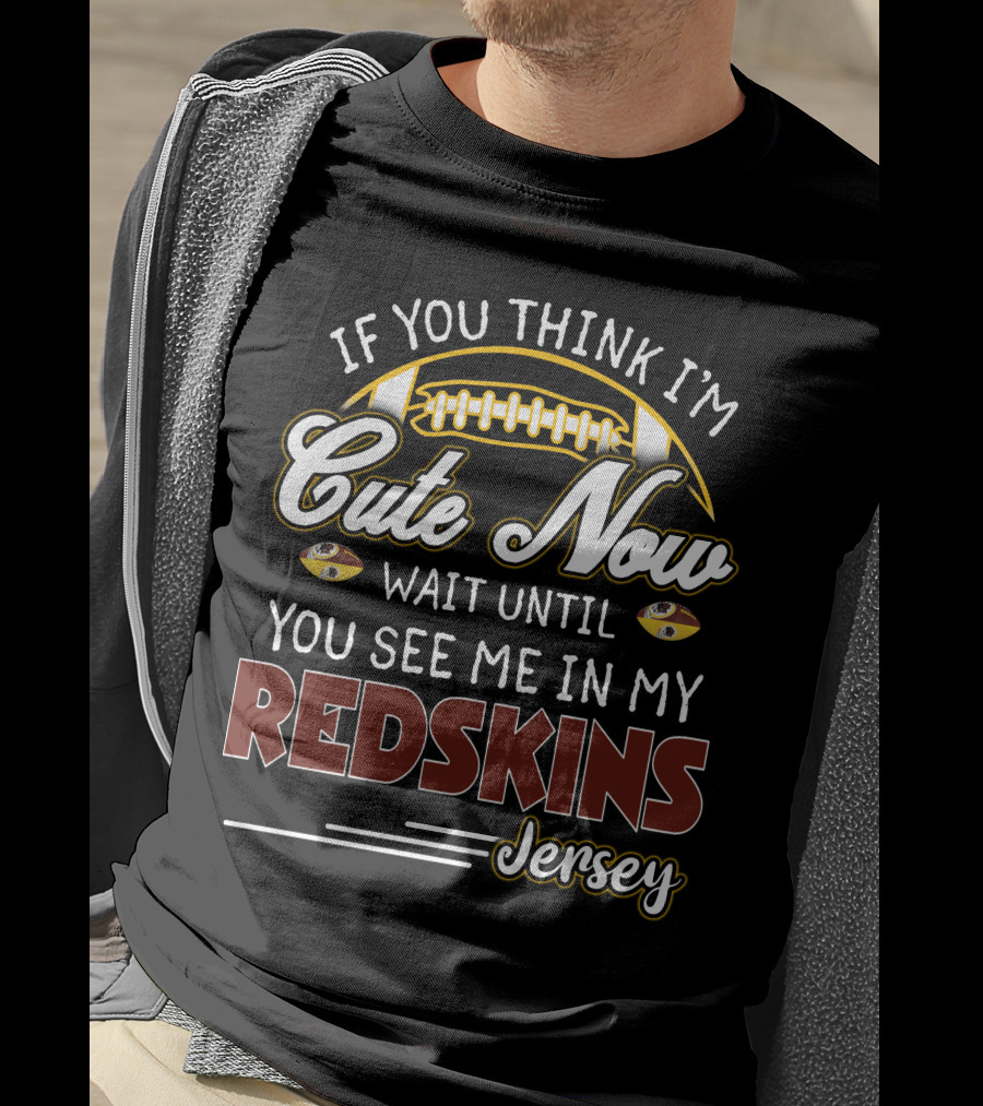 If You Think I'm Cute Now Wait Until You See Me In My Redskins Jersey T-Shirt