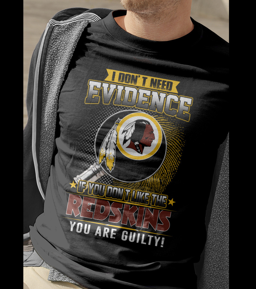 I Don’t Need Evidence If You Don’t Like The Redskins You Are Guilty T-Shirt