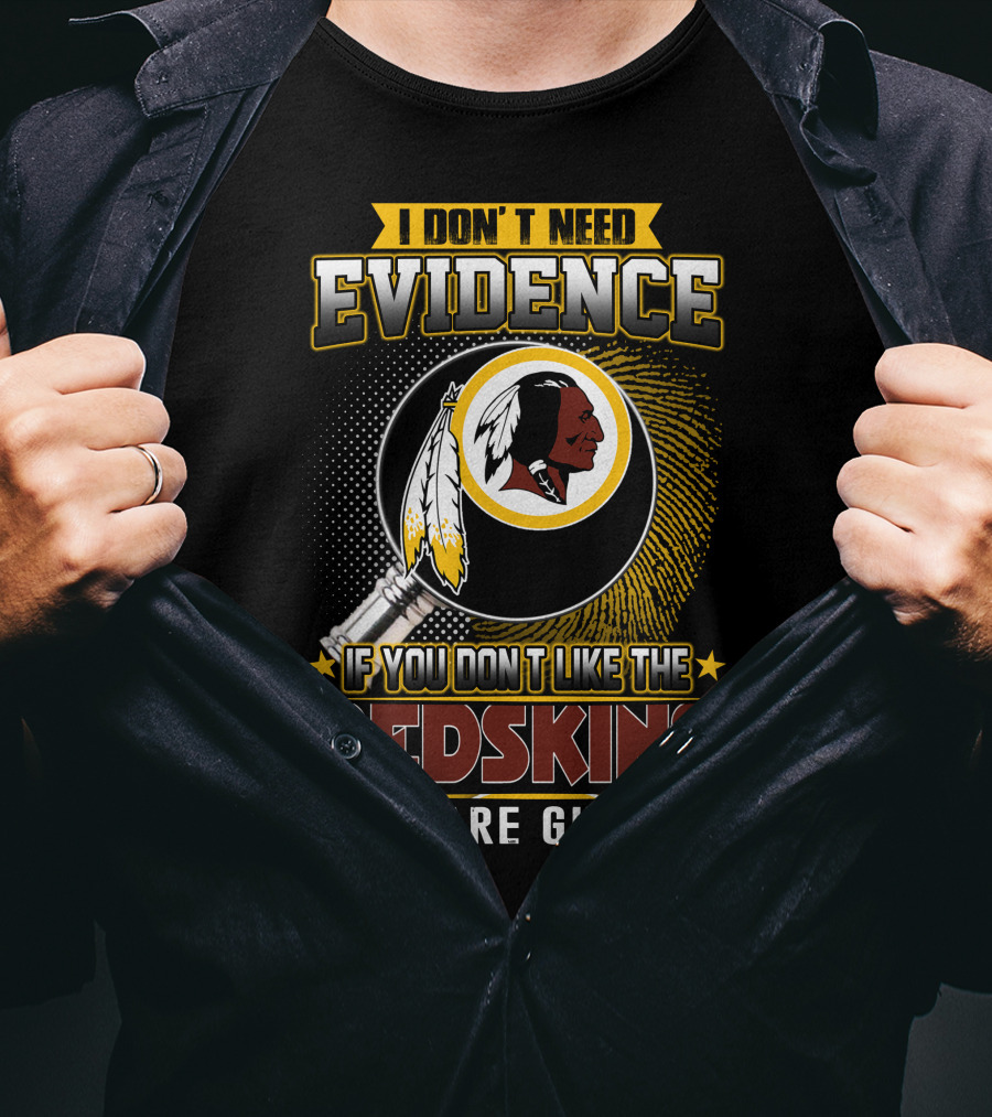 I Don’t Need Evidence If You Don’t Like The Redskins You Are Guilty T-Shirt