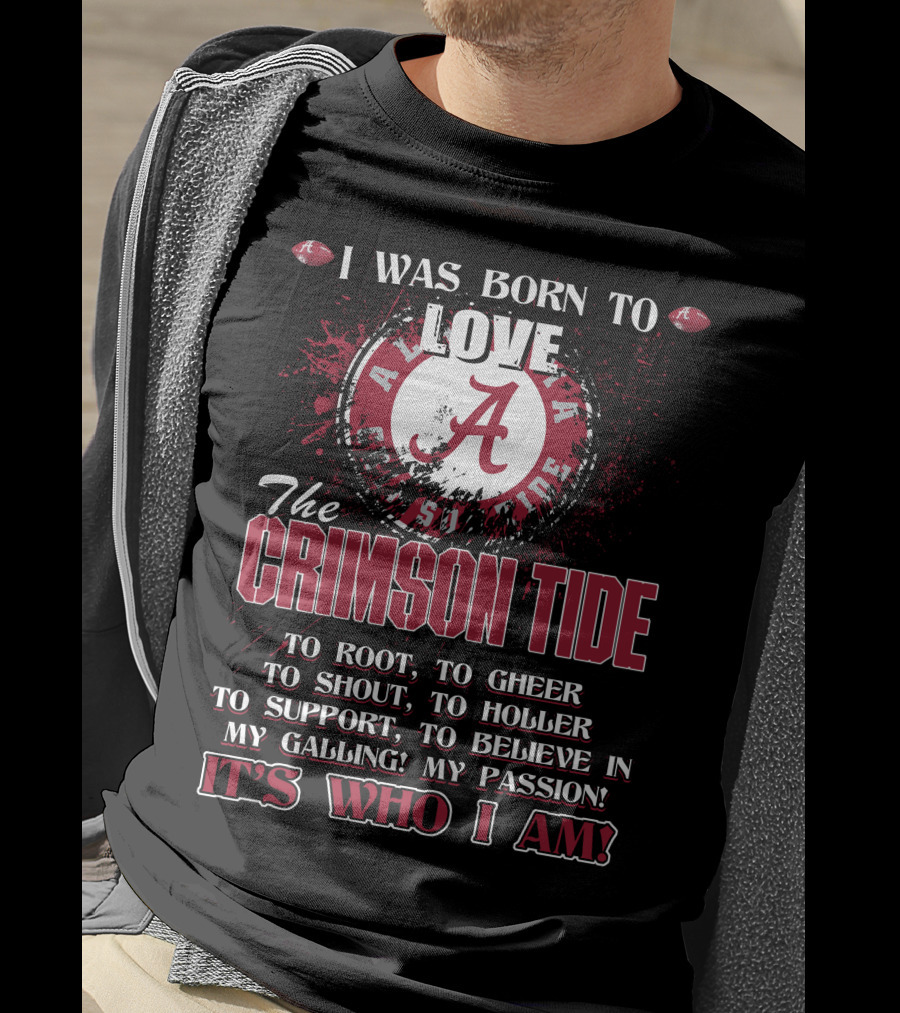I Was Born To Love The Alabama Crimson Tide It's Who I Am T-Shirt
