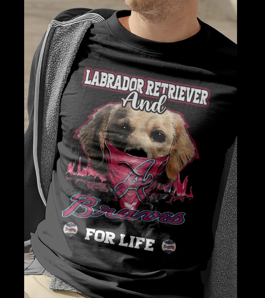 Labrador Retriever And Atlanta Braves For Life T-Shirt