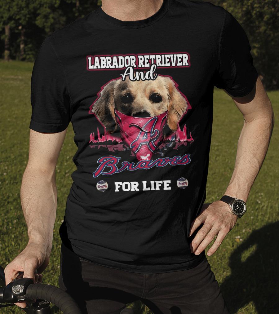 Labrador Retriever And Atlanta Braves For Life T-Shirt