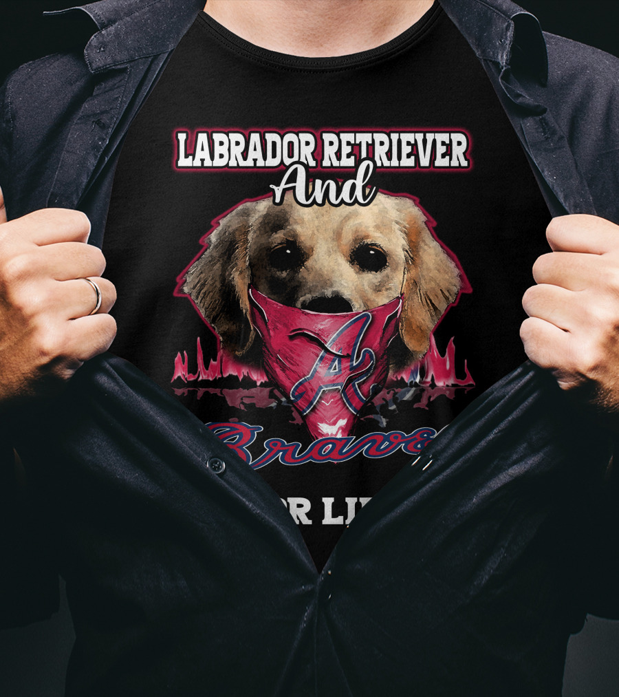 Labrador Retriever And Atlanta Braves For Life T-Shirt