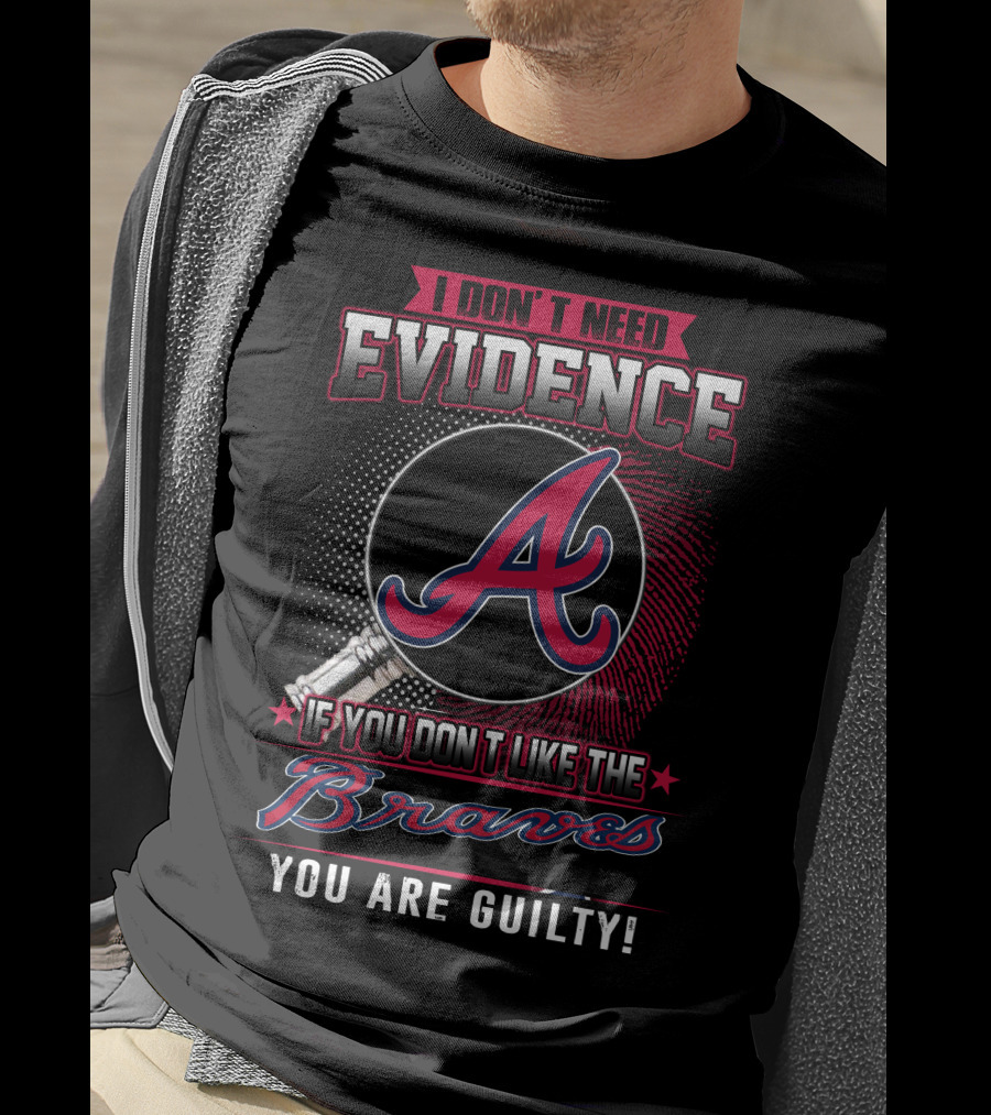 I Don't Need Evidence If You Don't Like The Braves You Are Guilty T-Shirt