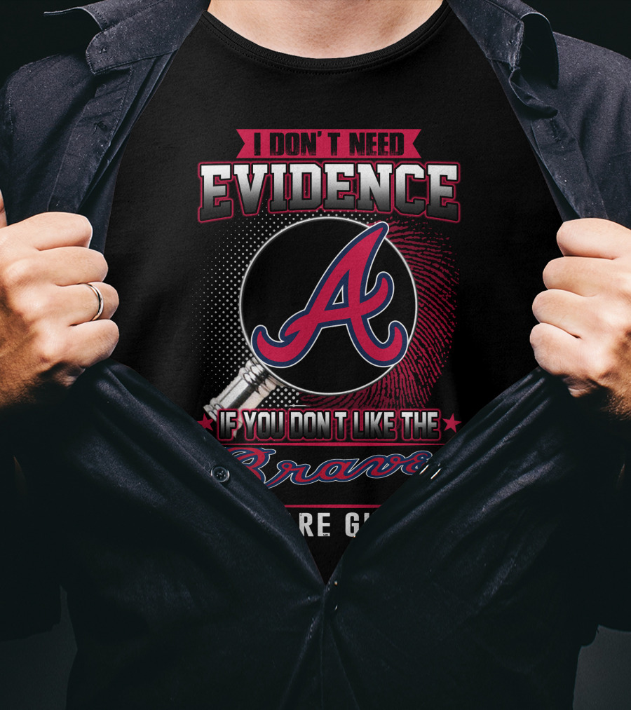 I Don't Need Evidence If You Don't Like The Braves You Are Guilty T-Shirt