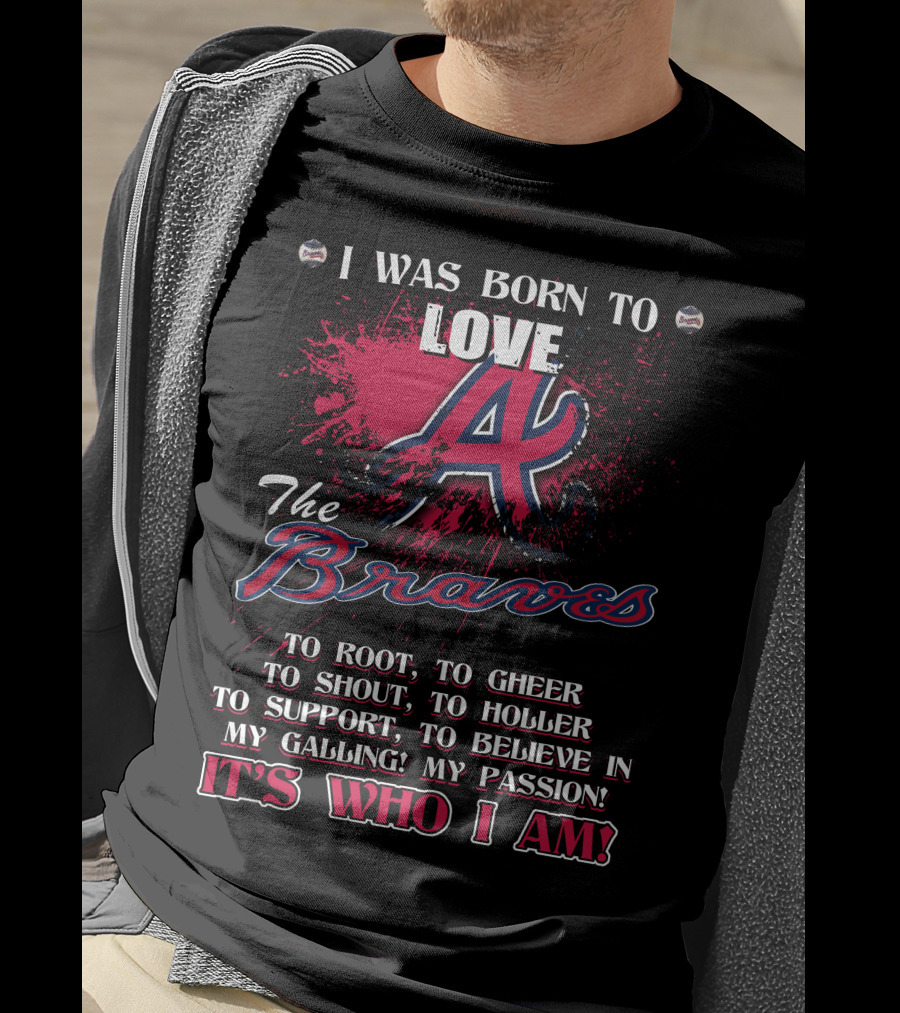 I Was Born To Love Atlanta Braves It's Who I Am T-Shirt
