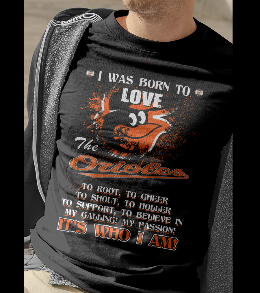 I Was Born To Love The Orioles It's Who I Am Baltimore Orioles T-Shirt