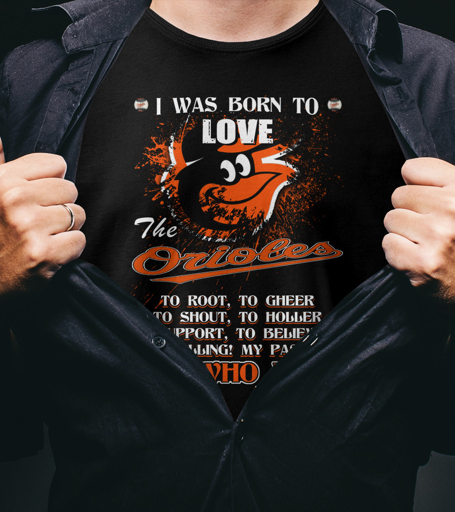 I Was Born To Love The Orioles It's Who I Am Baltimore Orioles T-Shirt
