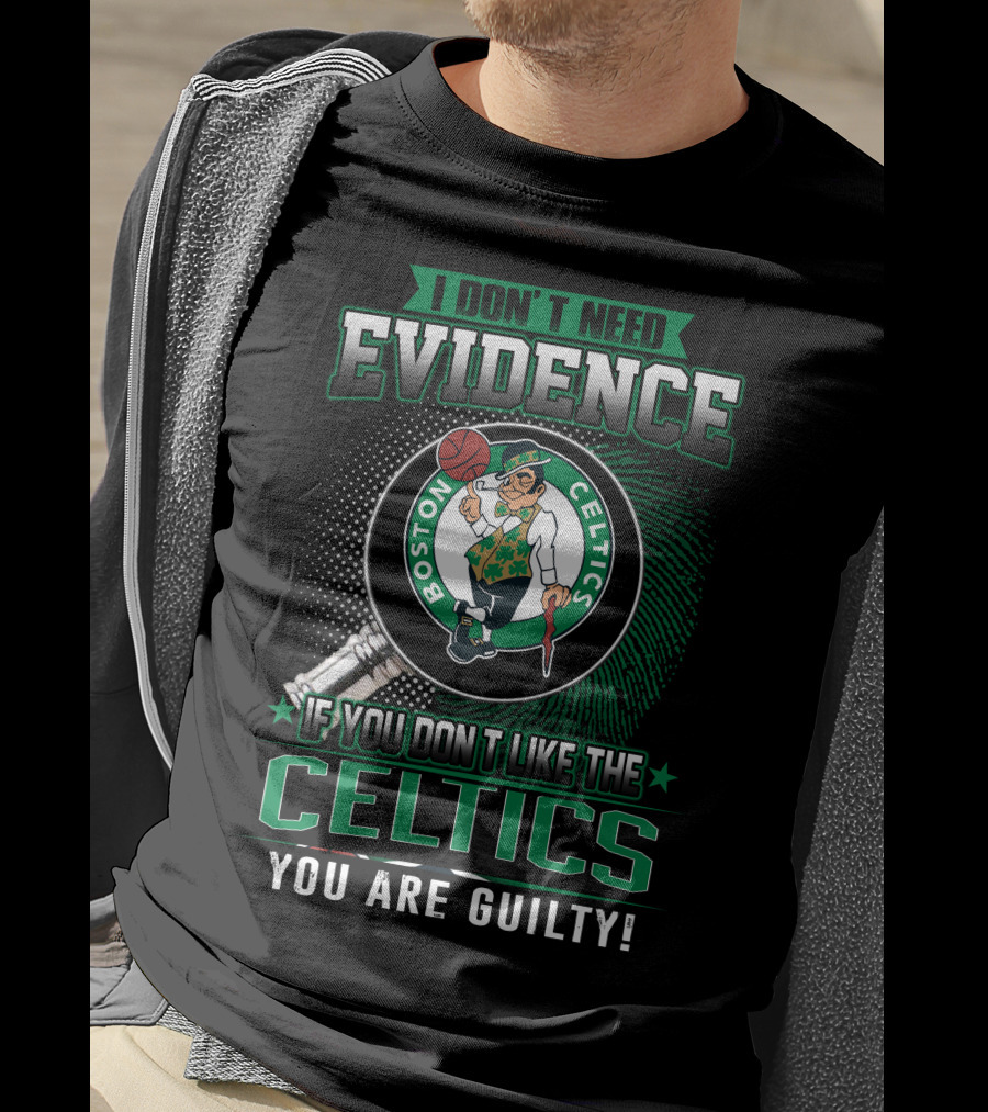 I Don't Need Evidence If You Don't Like The Boston Celtics You Are Guilty T-Shirt