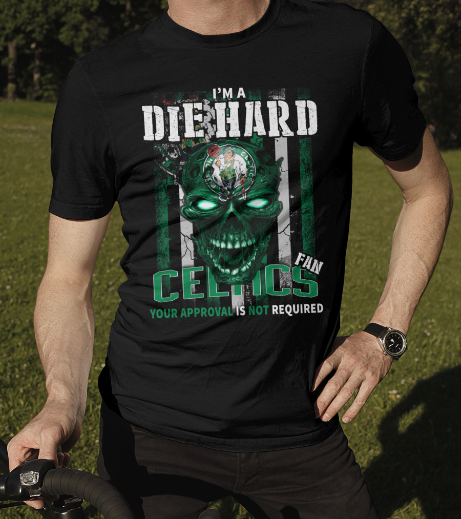 I'm A Die Hard Celtics Fan Your Approval Is Not Required T-Shirt