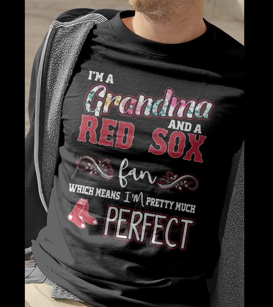 I'm A Grandma And A Red Sox Fan Which Means I'm Pretty Much Perfect T-Shirt