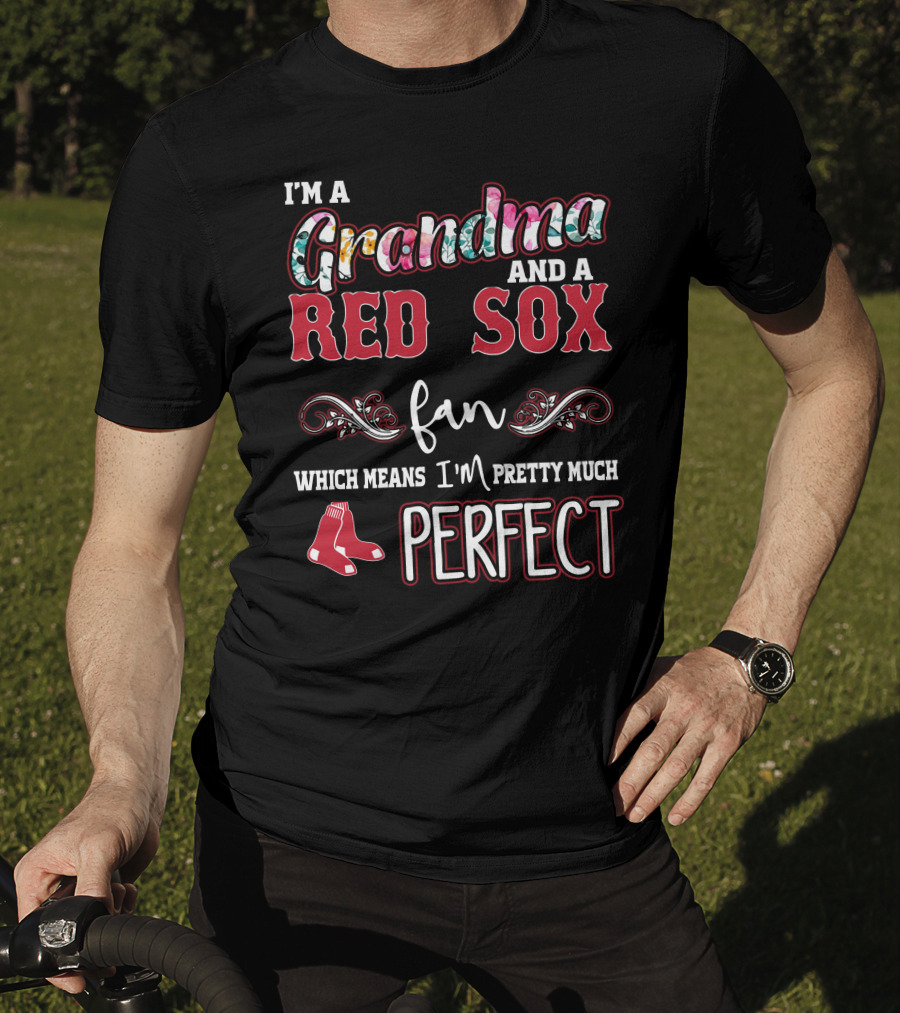 I'm A Grandma And A Red Sox Fan Which Means I'm Pretty Much Perfect T-Shirt