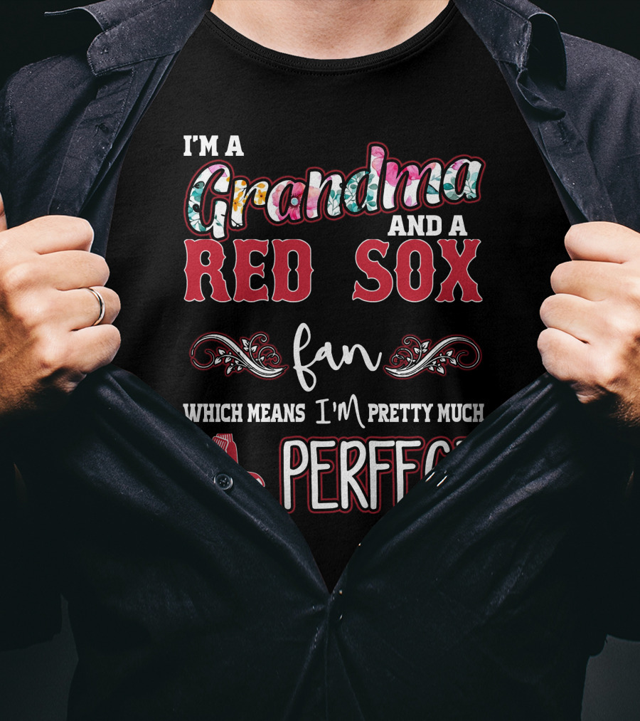 I'm A Grandma And A Red Sox Fan Which Means I'm Pretty Much Perfect T-Shirt
