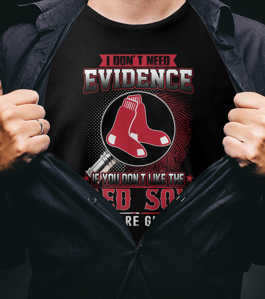 I Don't Need Evidence If You Don't Like The Boston Red Sox You Are Guilty T-Shirt