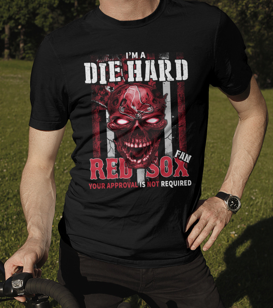 I'm A Die Hard Fan Red Sox Your Approval Is Not Required T-Shirt
