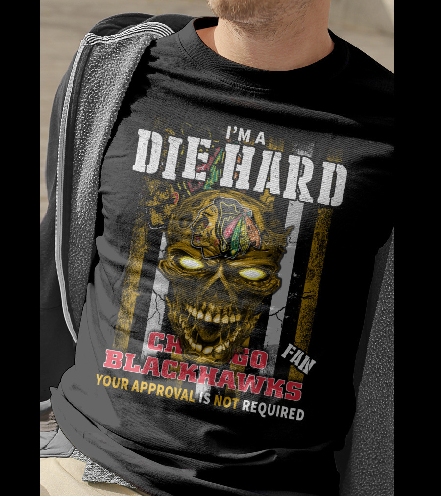 I'm A Die Hard Chicago Blackhawks Fan Your Approval Is Not Required T-Shirt