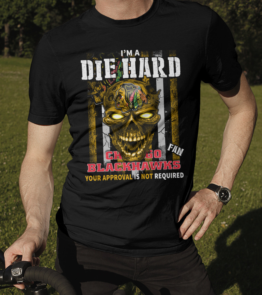 I'm A Die Hard Chicago Blackhawks Fan Your Approval Is Not Required T-Shirt