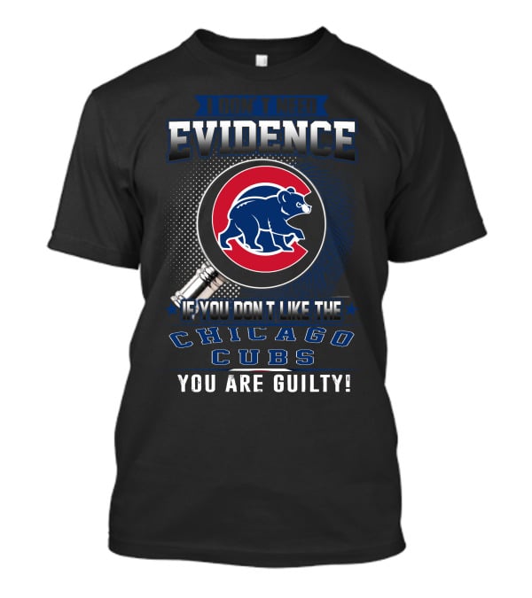 I Don't Need Evidence If You Don't Like The Chicago Cubs You Are Guilty T-Shirt