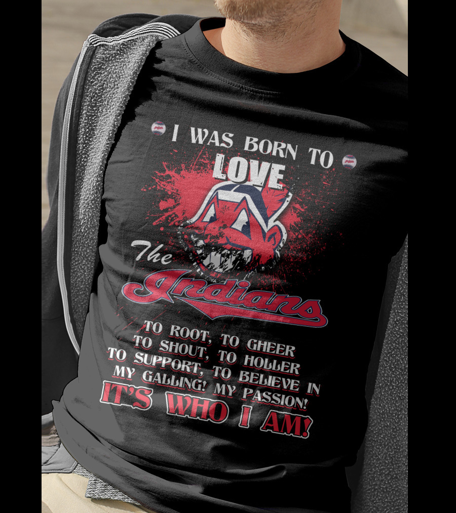 I Was Born To Love The Indians To Root Cheering Holler Support Passion It's Who I Am T-Shirt
