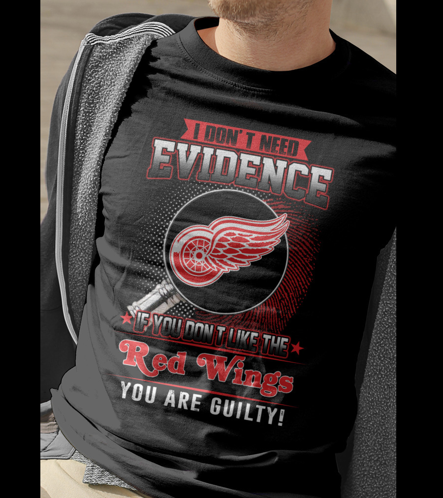I Don't Need Evidence If You Don't Like The Red Wings You Are Guilty T-Shirt