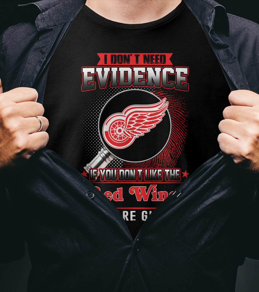 I Don't Need Evidence If You Don't Like The Red Wings You Are Guilty T-Shirt