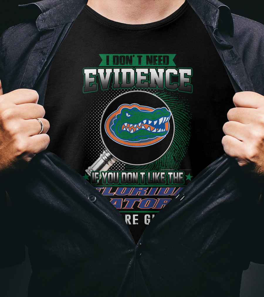 I Don't Need Evidence If You Don't Like The Florida Gators You Are Guilty T-Shirt