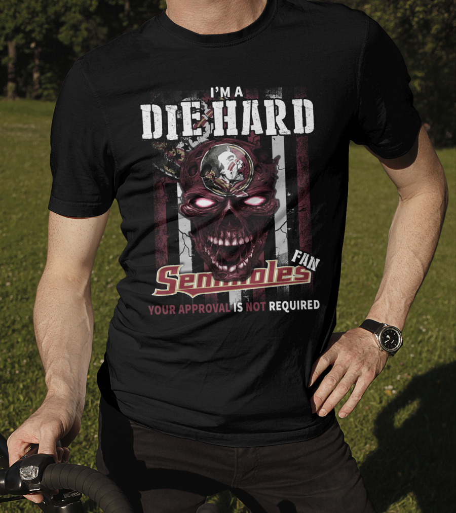 I'm A Die Hard Florida State Seminoles Fan Your Approval Is Not Required T-Shirt