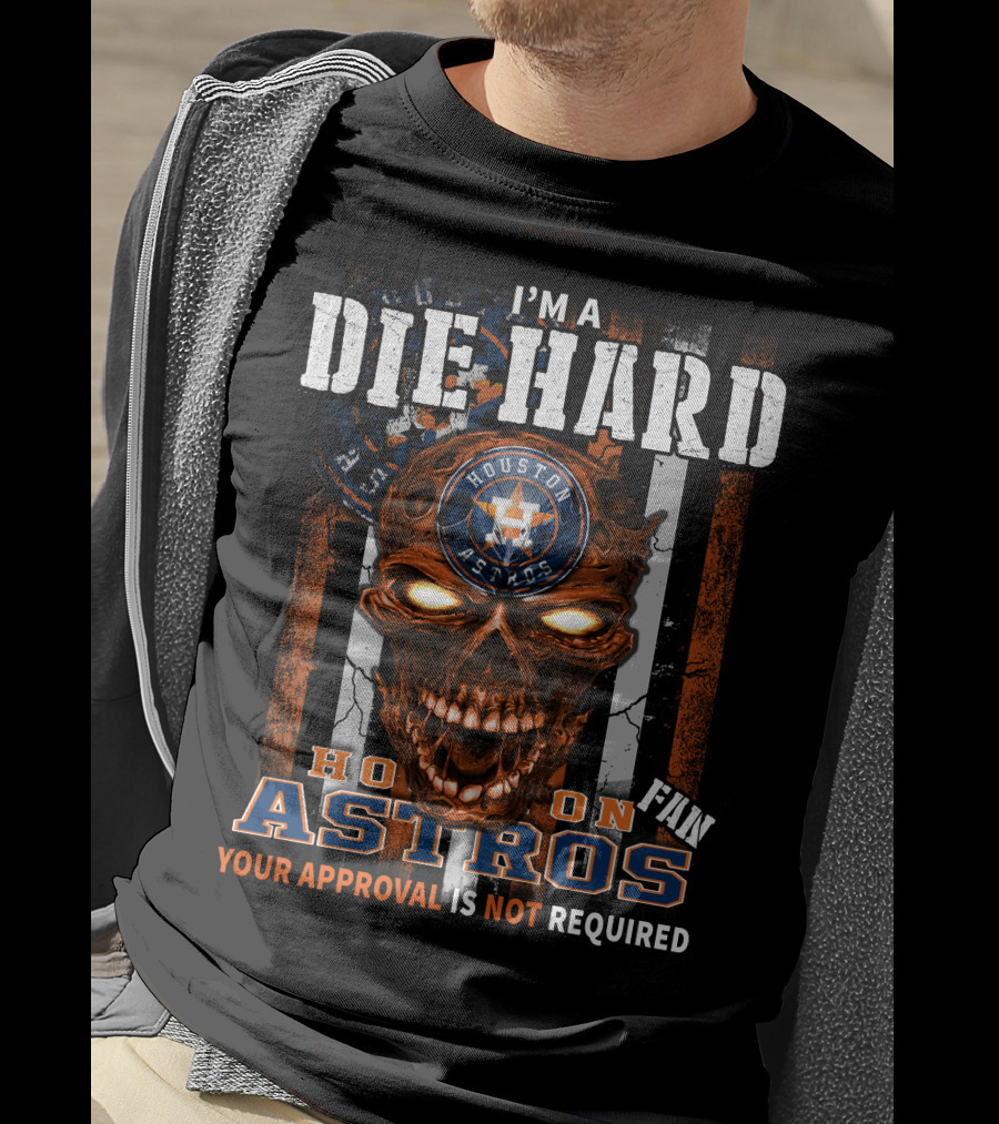 I'm A Die Hard Houston Astros Fan Your Approval Is Not Required T-Shirt