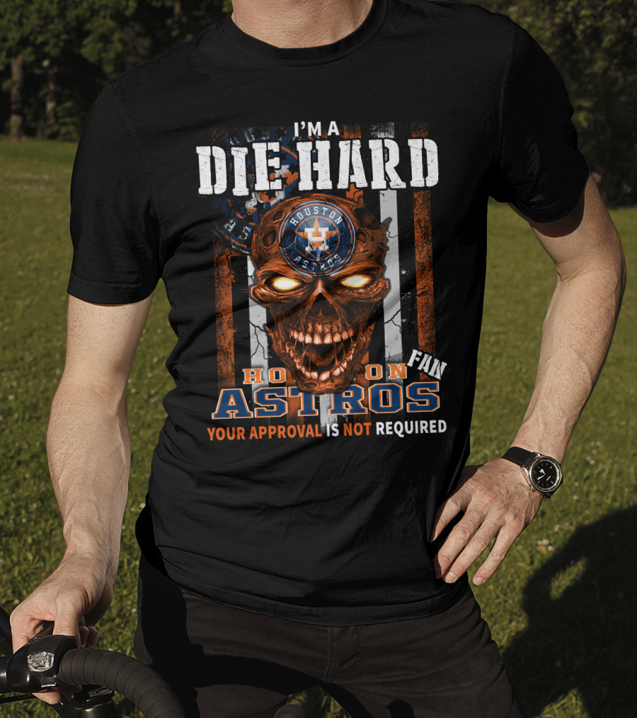 I'm A Die Hard Houston Astros Fan Your Approval Is Not Required T-Shirt