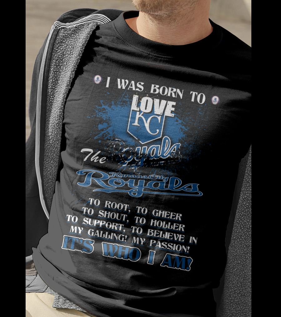 I Was Born To Love KC Royals To Root To Cheer To Shout Kansas City Royals It's Who I Am T-Shirt