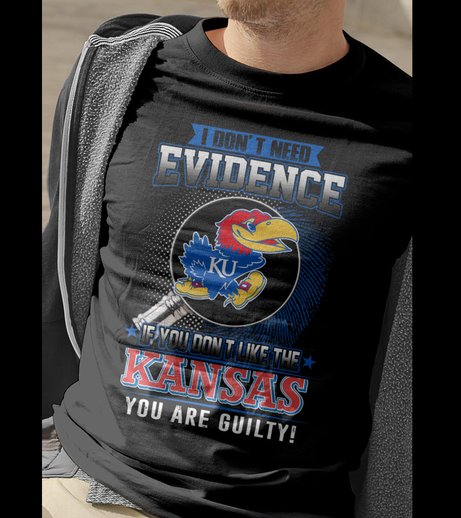 I Don't Need Evidence If You Don't Like The Kansas Jayhawks You Are Guilty T-Shirt