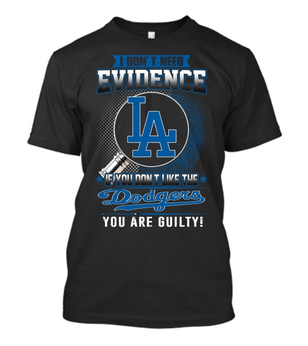 I Don't Need Evidence If You Don't Like The Dodgers You Are Guilty Los Angeles Dodgers T-Shirt