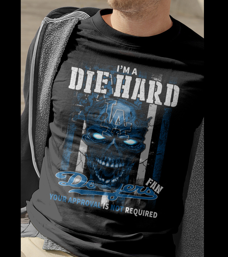 I'm A Die Hard Los Angeles Dodgers Fan Your Approval Is Not Required T-Shirt