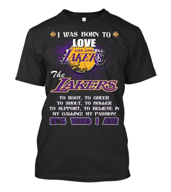 I Was Born To Love Los Angeles Lakers To Root To Cheer To Shout To Holler To Support To Believe In My Calling My Passion It's Who I Am T-Shirt