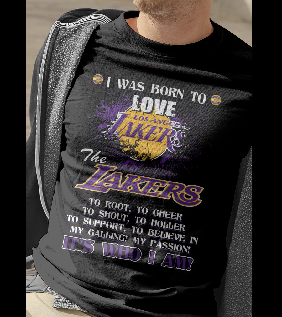 I Was Born To Love Los Angeles Lakers To Root To Cheer To Shout To Holler To Support To Believe In My Calling My Passion It's Who I Am T-Shirt