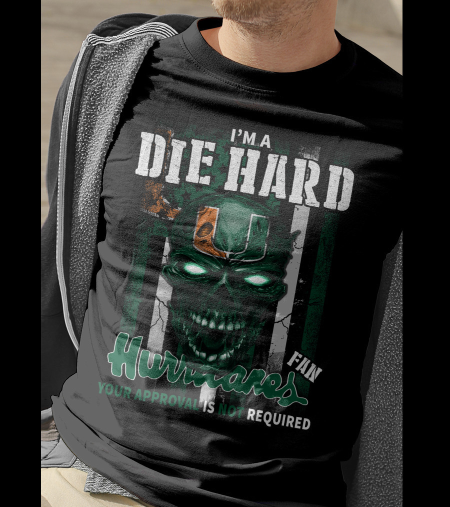 I'm A Die Hard Miami Hurricanes Fan Your Approval Is Not Required T-Shirt
