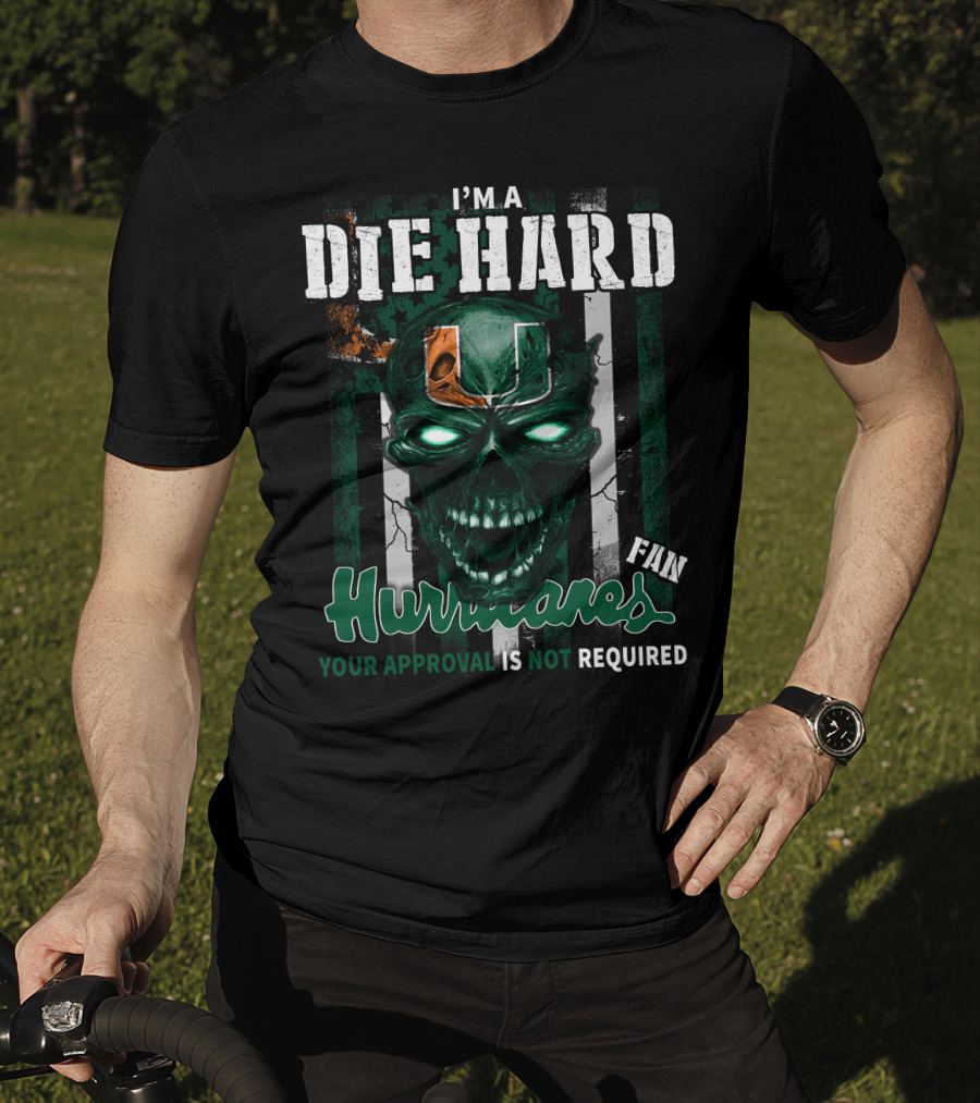 I'm A Die Hard Miami Hurricanes Fan Your Approval Is Not Required T-Shirt