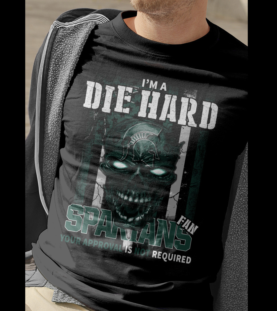 I'm A Die Hard Spartans Fan Your Approval Is Not Required T-Shirt