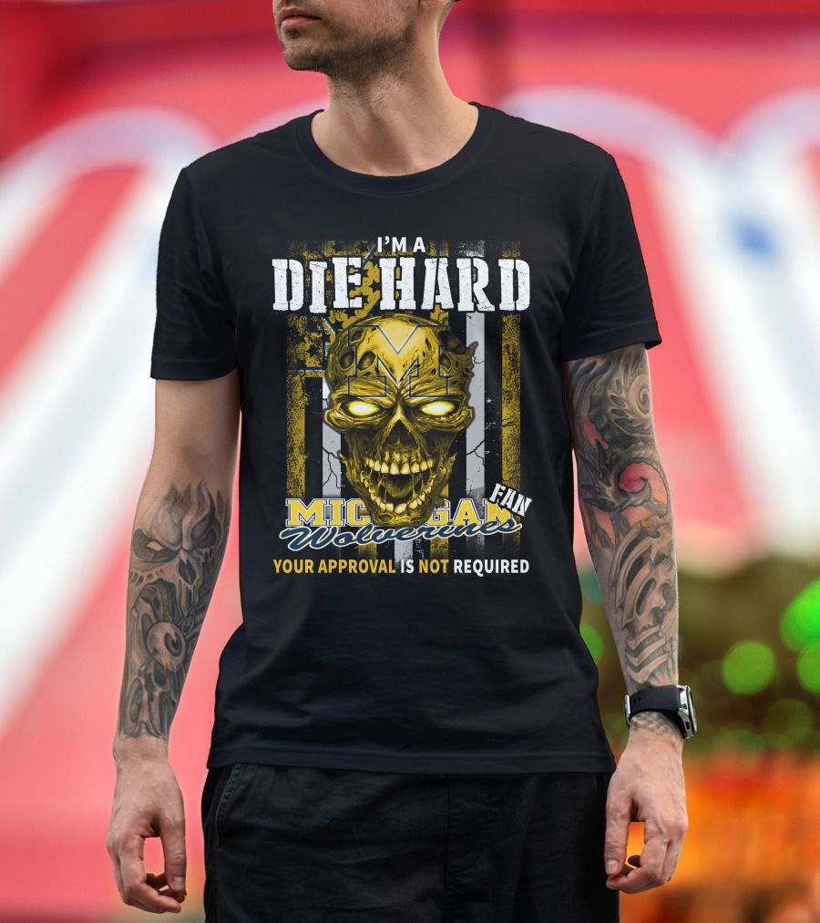 I'm a Die Hard Michigan Wolverines Fan Your Approval Is Not Required T-Shirt