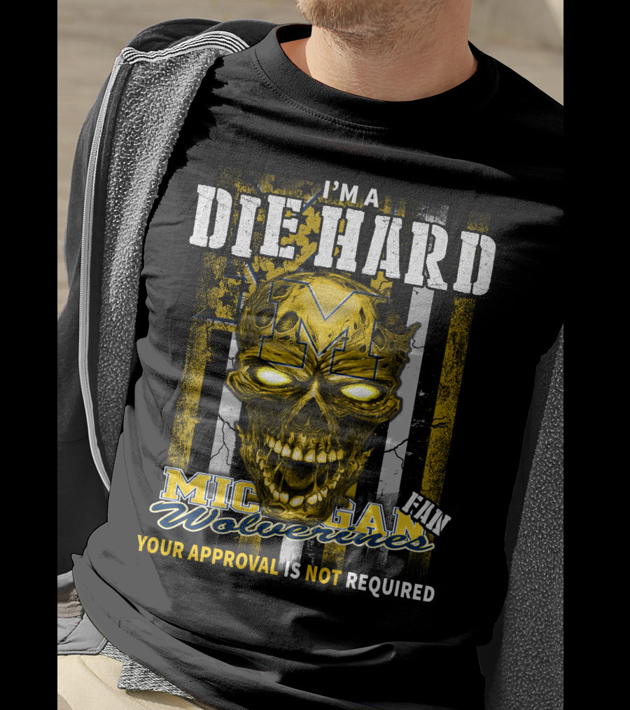 I'm A Die Hard Michigan Wolverines Fan Your Approval Is Not Required T-Shirt