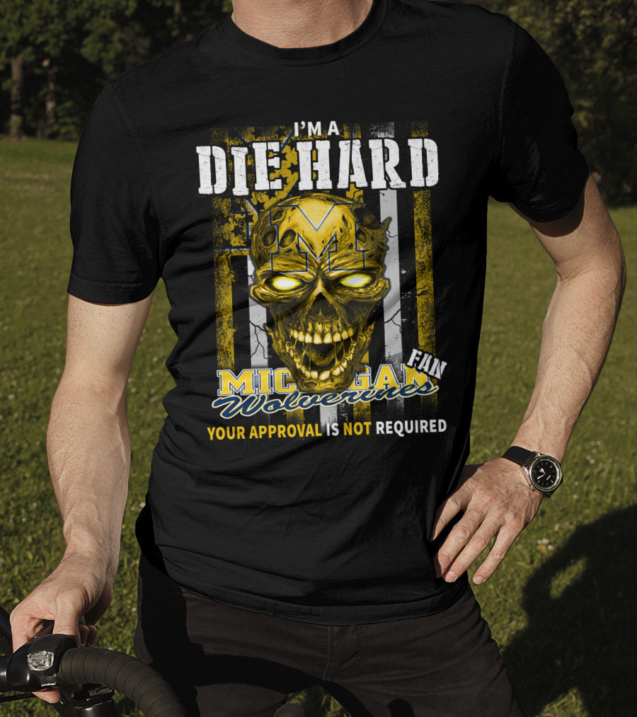 I'm A Die Hard Michigan Wolverines Fan Your Approval Is Not Required T-Shirt