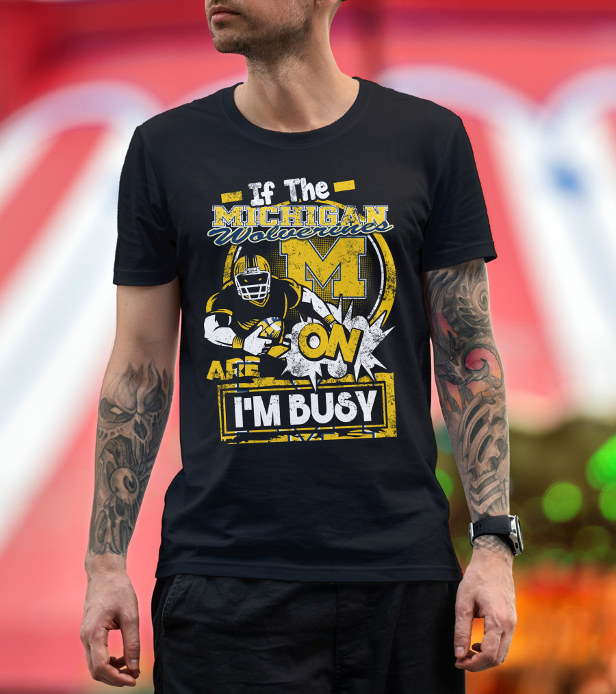 If The Michigan Wolverines Are On I'm Busy T-Shirt