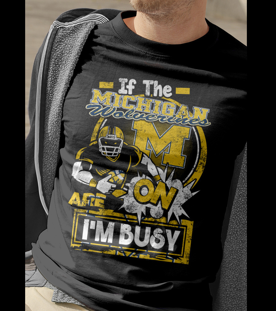 If The Michigan Wolverines Are On I'm Busy T-Shirt